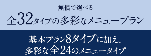 無償で選べる「全32タイプの多彩なメニュープラン」基本プラン8タイプに加え、多彩な全24のメニュータイプ